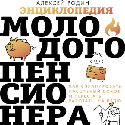 Алексей Родин - Энциклопедия молодого пенсионера. Как спланировать пaссивный доход и перестать работать на дядю. Аудиокнига
