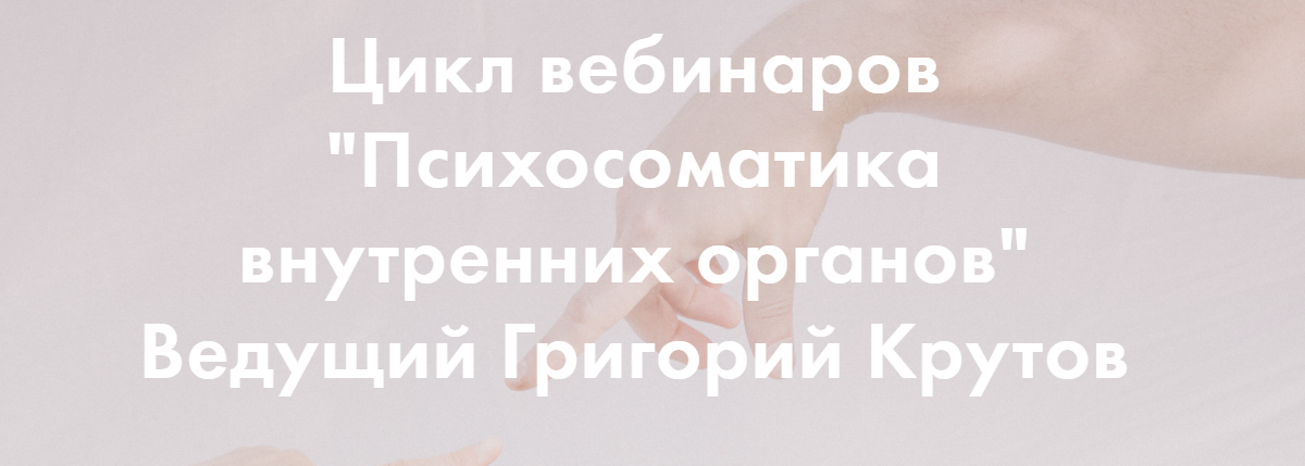 Григорий Крутов - Психосоматика внутренних органов. Полный цикл 6 вебинаров